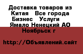 Доставка товаров из Китая - Все города Бизнес » Услуги   . Ямало-Ненецкий АО,Ноябрьск г.